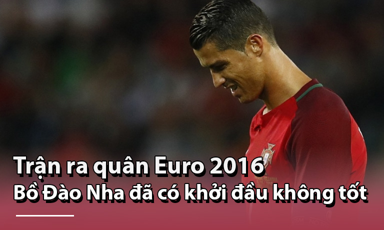 Trận ra quân của Bồ Đào Nha Euro 2016 không thuận lợi
